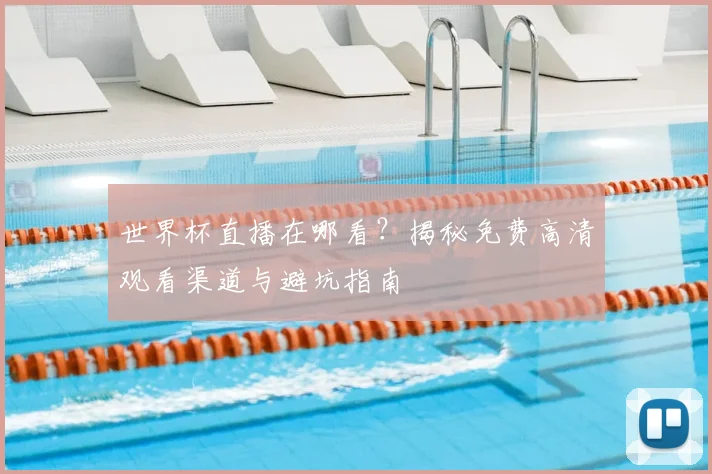 世界杯直播在哪看？揭秘免费高清观看渠道与避坑指南