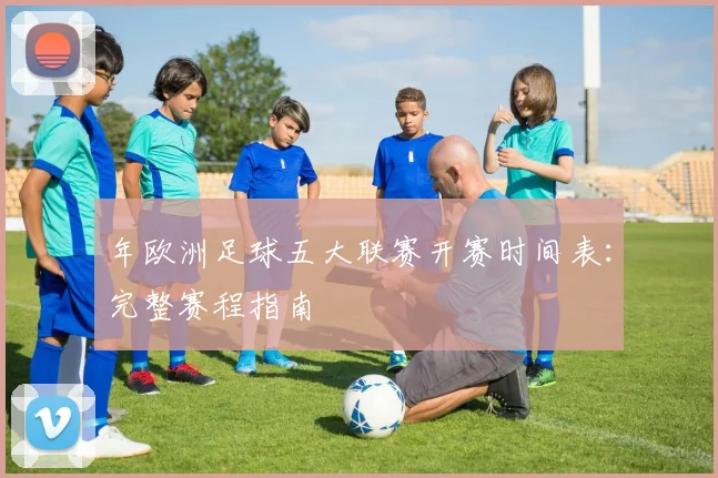 年欧洲足球五大联赛开赛时间表：完整赛程指南