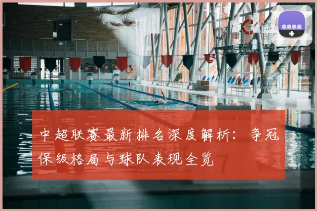 中超联赛最新排名深度解析：争冠保级格局与球队表现全览