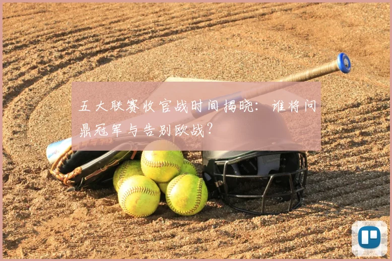 五大联赛收官战时间揭晓：谁将问鼎冠军与告别欧战？