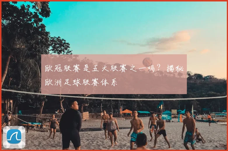 欧冠联赛是五大联赛之一吗？揭秘欧洲足球联赛体系