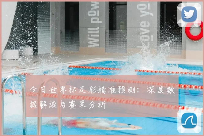 今日世界杯足彩精准预测：深度数据解读与赛果分析