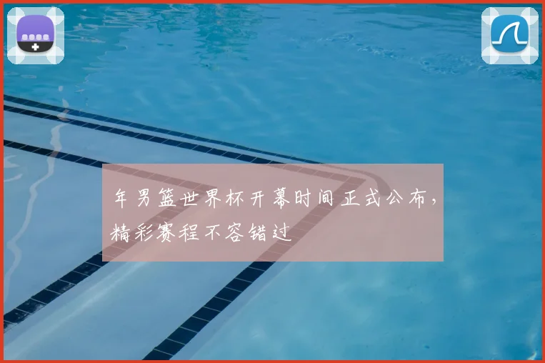 年男篮世界杯开幕时间正式公布，精彩赛程不容错过