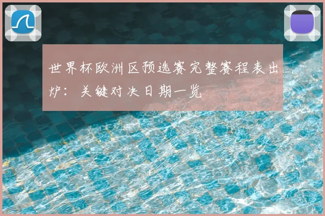 世界杯欧洲区预选赛完整赛程表出炉：关键对决日期一览
