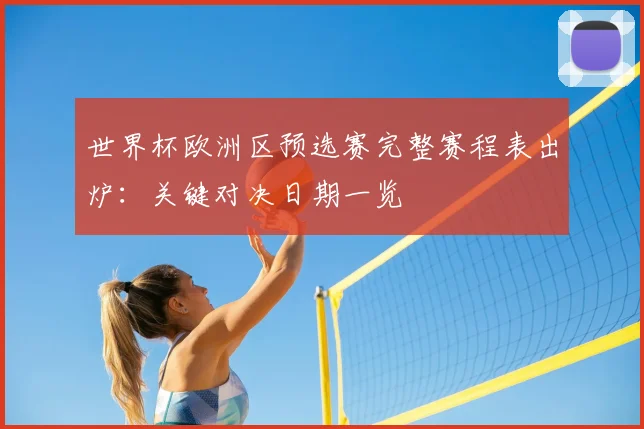 世界杯欧洲区预选赛完整赛程表出炉：关键对决日期一览