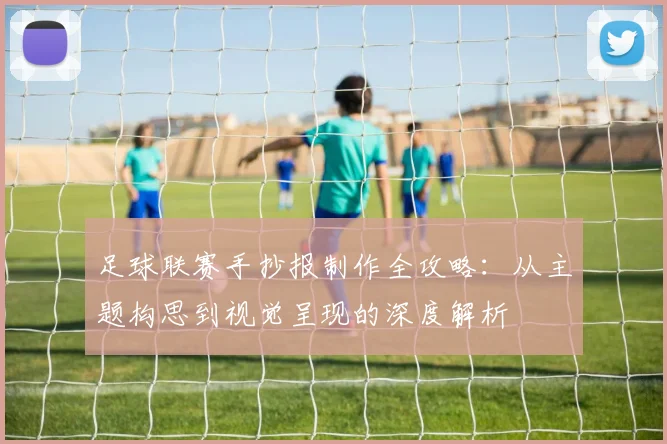 足球联赛手抄报制作全攻略：从主题构思到视觉呈现的深度解析