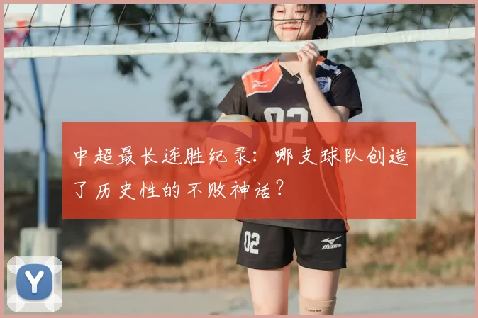 中超最长连胜纪录：哪支球队创造了历史性的不败神话？