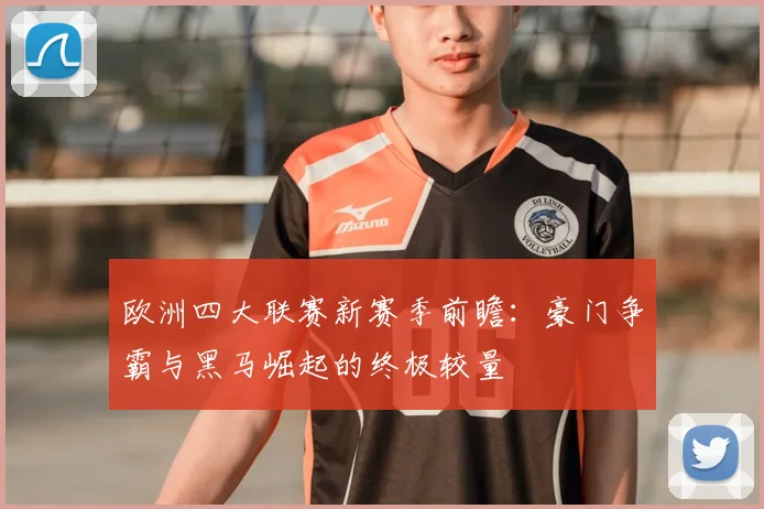 欧洲四大联赛新赛季前瞻:豪门争霸与黑马崛起的终极较量