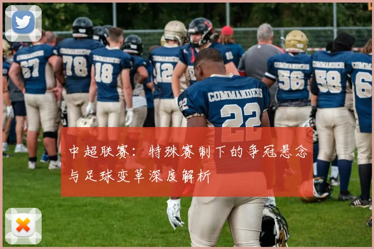 中超联赛：特殊赛制下的争冠悬念与足球变革深度解析