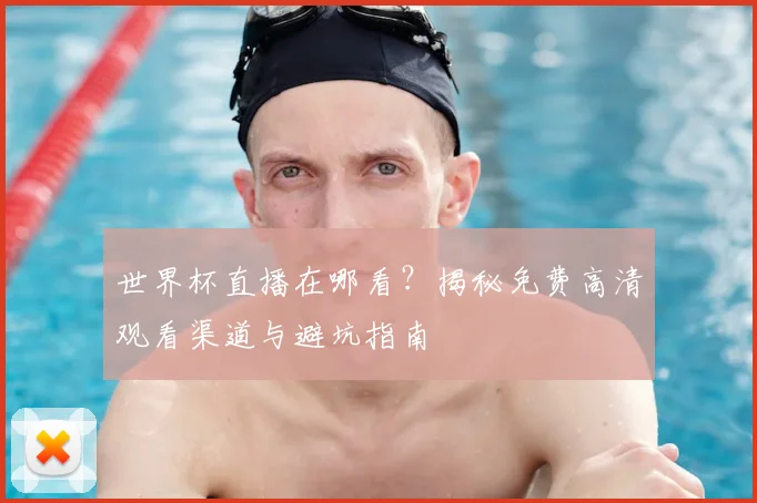 世界杯直播在哪看？揭秘免费高清观看渠道与避坑指南